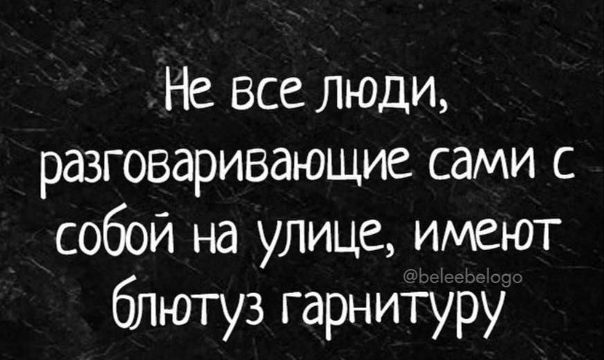 е все люди разговаривающие сами с собой на улице имеют блютуз гарнитуру