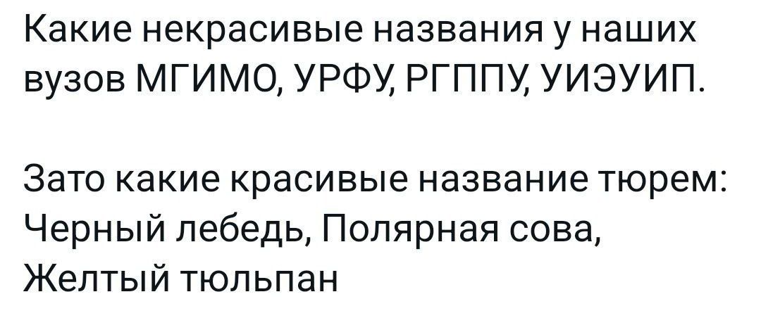 Какие некрасивые названия у наших вузов МГИМО УРФУ РГППУ УИЗУИП Зато какие красивые название тюрем Черный лебедь Полярная сова Желтый тюльпан