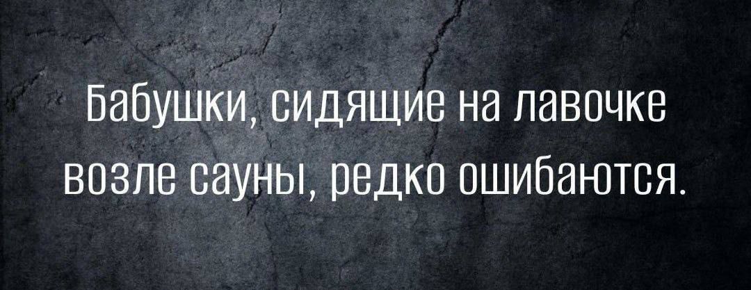 Бабушки сидящие на лавочке возле сауны редко ошибаются