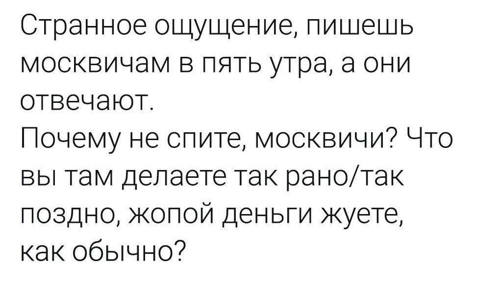 Странное ощущение пишешь москвичам в пять утра а они отвечают Почему не спите москвичи Что вы там делаете так ранотак поздно жопой деньги жуете как обычно