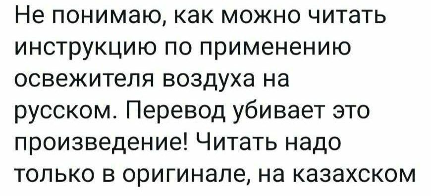 Не понимаю как можно читать инструкцию по применению освежителя воздуха на русском Перевод убивает это произведение Читать надо только в оригинале на казахском