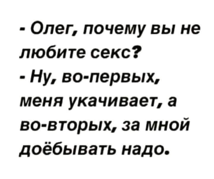 Олег почему вы не любите секс Ну во первых меня укачивает а во вторых за мной доёбывать надо