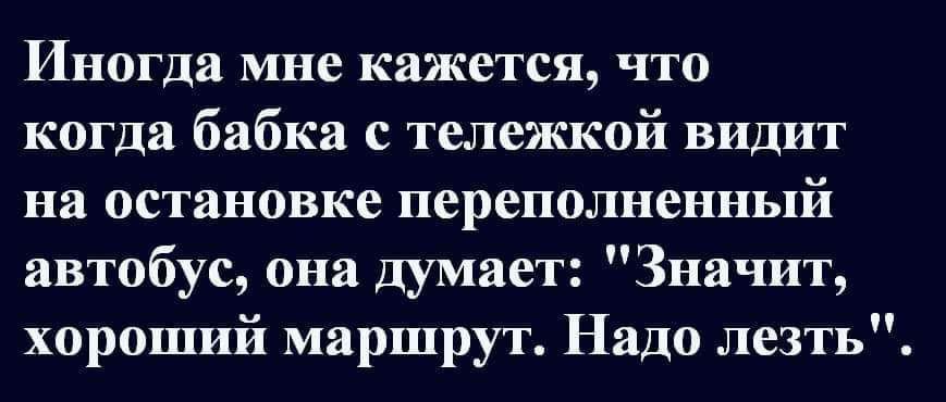 Иногда мне кажется что когда бабка с тележкой видит на остановке переполненный автобус она думает Значит хороший маршрут Надо лезть