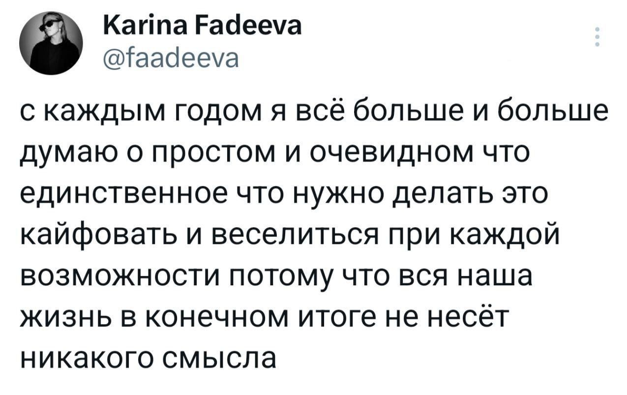 Катйпа Райееуа дайееуа с каждым годом я всё больше и больше думаю о простом и очевидном что единственное что нужно делать это кайфовать и веселиться при каждой возможности потому что вся наша жизнь в конечном итоге не несёт никакого смысла