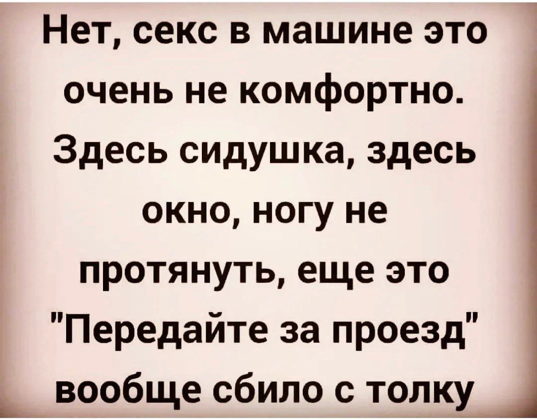 Нет секс в машине это очень не комфортно Здесь сидушка здесь окно ногу не протянуть еще это Передайте за проезд _ вообще сбило с толку