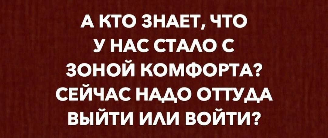 А КТО ЗНАЕТ ЧТО У НАС СТАЛО С ЗОНОЙ КОМФОРТА СЕЙЧАС НАДО ОТТУДА ВЫЙТИ ИЛИ ВОЙТИ