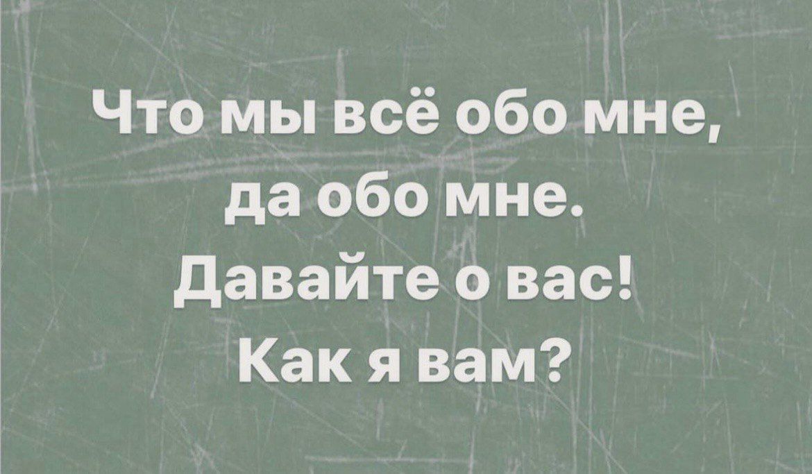 Что мы всё обо мне да обо мне Давайте о вас Как я вам