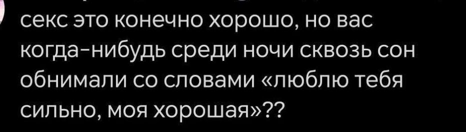 секс это конечно хорошо но вас когда нибудь среди ночи сквозь сон обнимали со словами люблю тебя сильно моя хорошая