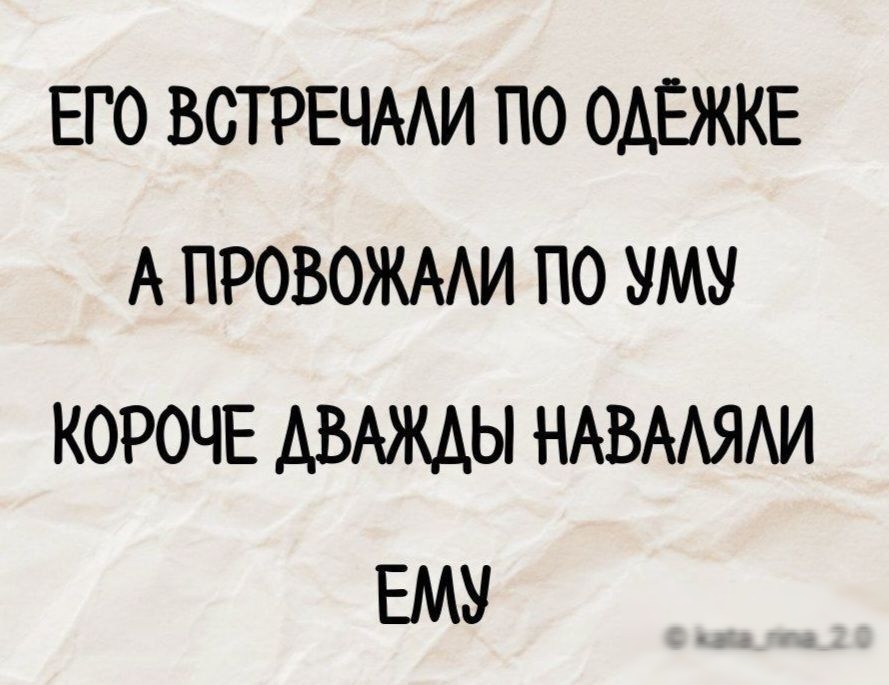 ЕГО ВСТРЕЧАЛИ ПО ОДЁЖКЕ АПРОВОЖАЛИ ПО УМУ КОРОЧЕ ДВАЖДЫ НАВАЛЯЛИ ЕМУ