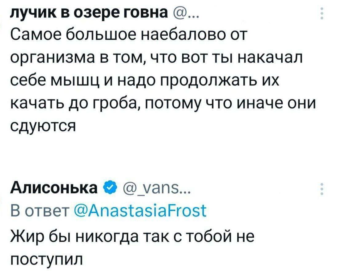 лучик в озере говна Самое большое наебалово от организма в том что вот ты накачал себе мышц и надо продолжать их качать до гроба потому что иначе они сдуются Алисонька уап5 В ответ АпазазаРго5 Жир бы никогда так с тобой не поступил