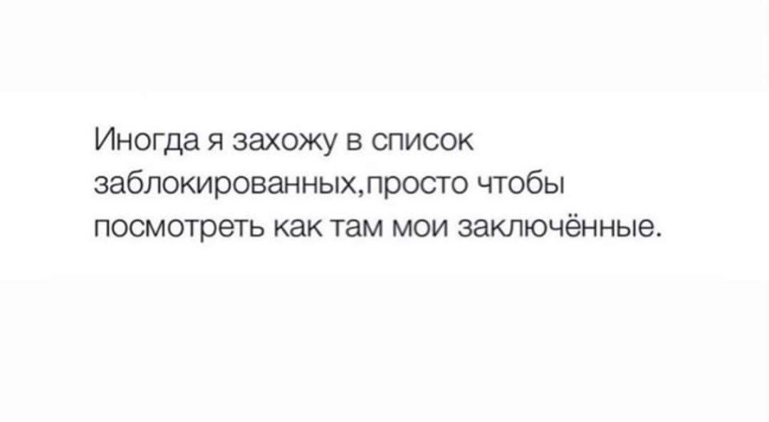 Иногда я захожу в список заблокированныхпросто чтобы посмотреть как там мои заключённые