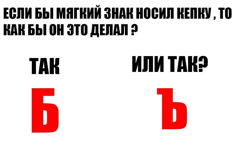 ЕСЛИ БЫ МЯГКИЙ ЗНАК НОСИЛ КЕПКУ ТО ВАК БЫ ОН ЭТО ДЕЛАЛ 2 ТАК ИЛИ ТАКЭ Ь Ъ