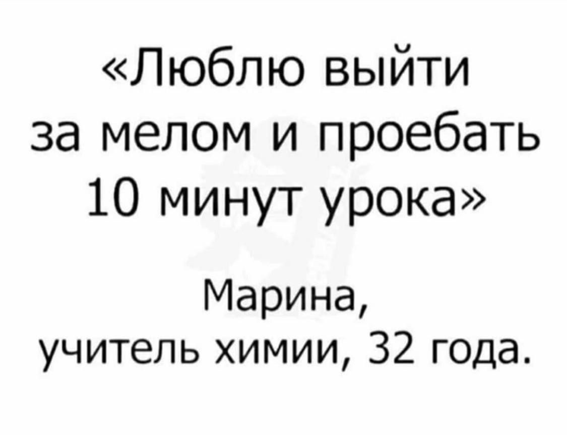 Люблю выйти за мелом и проебать 10 минут урока Марина учитель химии 32 года