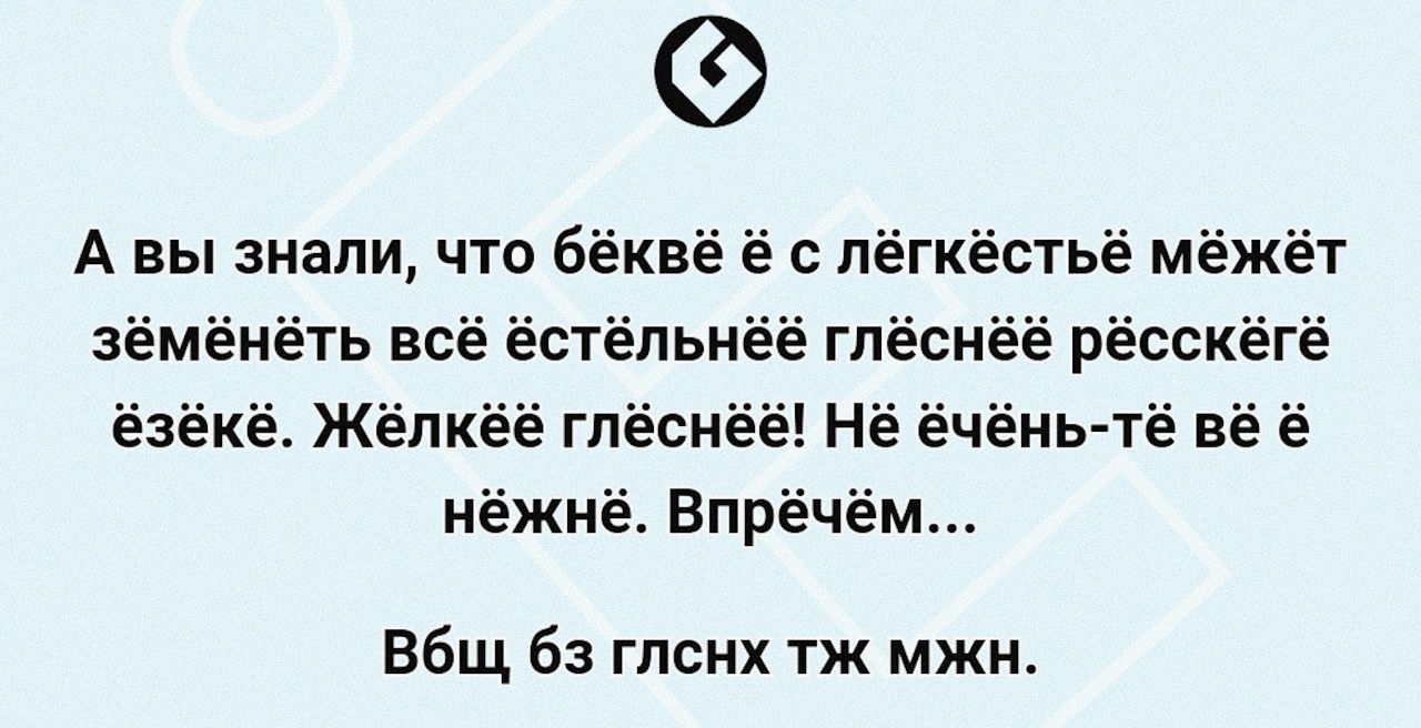 А вы знали что бёквё ё с лёгкёстьё мёжёт зёмёнёть всё ёстёльнёё глёснёё рёсскёгё ёзёкё Жёлкёё6 глёснёё Нё ёчёнь тё вё нёжнё Впрёчём Вбщ бз глснх тж мжн