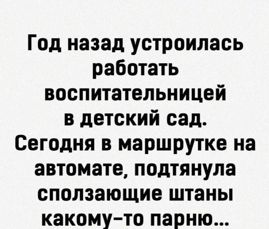 Год назад устроилась работать воспитательницей в детский сад Сегодня в маршрутке на автомате подтянула сползающие штаны какому то парню