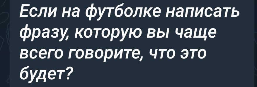 Если на футболке написать фразу которую вы чаще всего говорите что это будет