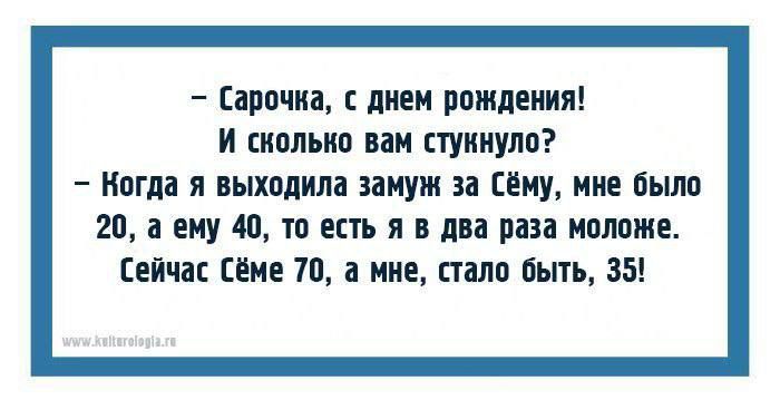 Сарочка с днем рождения И сколько вам стукнуло Когда я выходила замуж за Сёму мне было 20 а ему 40 то есть я в два раза моложе сейчас сёме 70 а мне стало быть 35