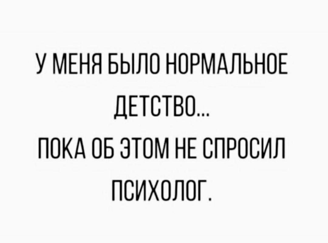 У МЕНЯ БЫЛО НОРМАЛЬНОЕ ДЕТСТВО ПОКА ОБ ЭТОМ НЕ СПРОСИЛ ПСИХОЛОГ