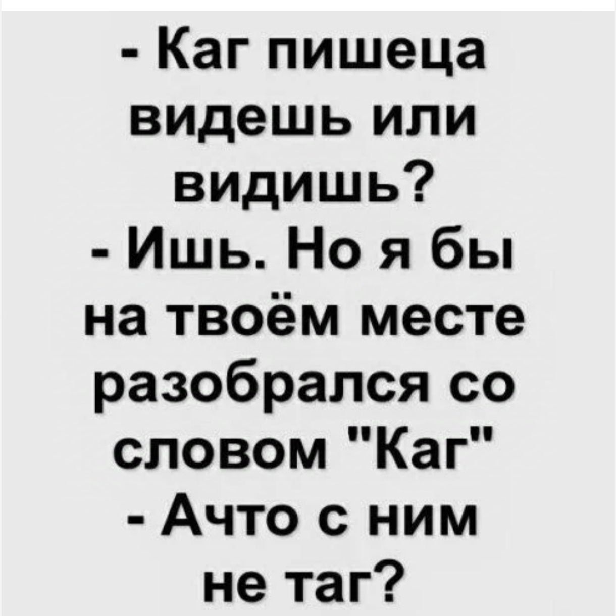 Каг пишеца видешь или видишь Ишь Но я бы на твоём месте разобрался со словом Каг Ачто с ним не таг