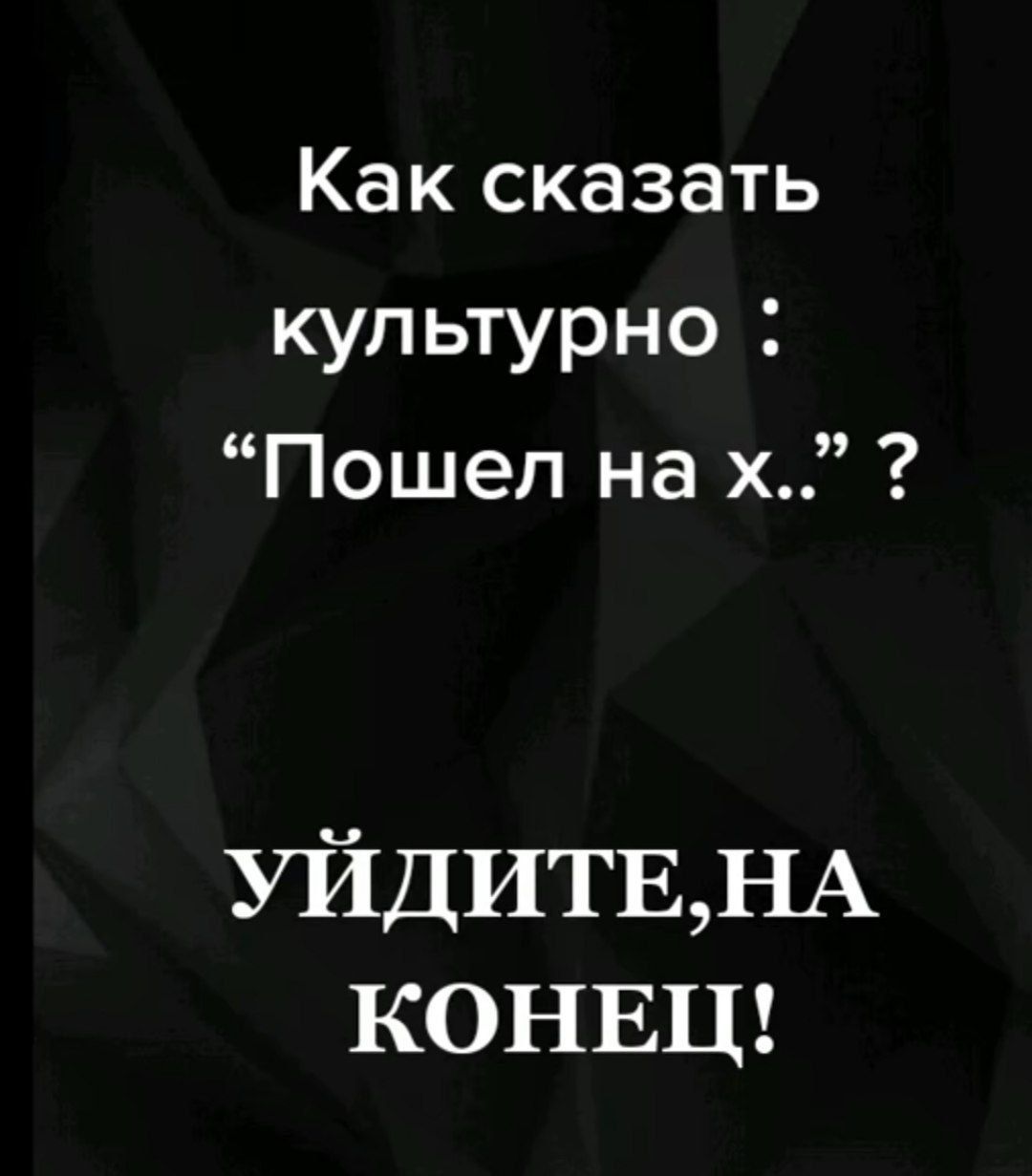 Как сказать культурно Пошел на х УЙДИТЕНА КОНЕЦ