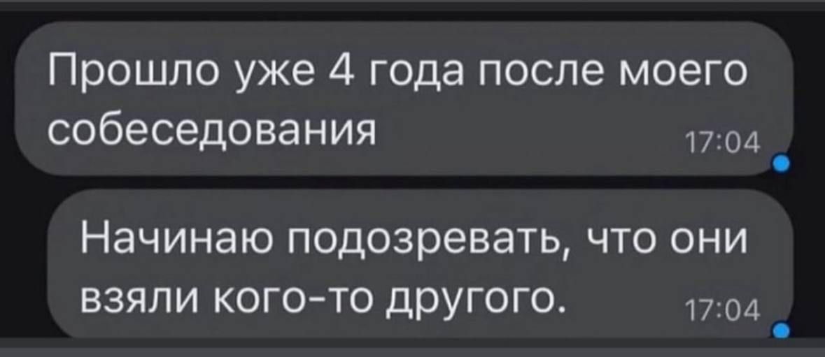 Прошло уже 4 года после моего собеседования 1704 Начинаю подозревать что они взяли кого то другого 1704