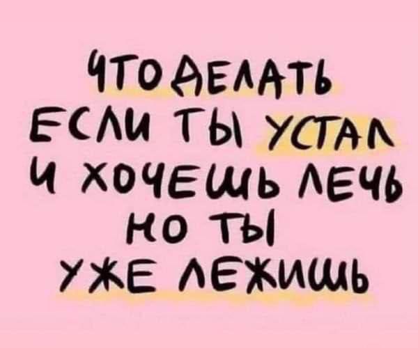 ЧТО ДЕЛАТЬ ЕСЛИ ТЫ УсТАМ и ХхоЧЕЩЬ ЛЕЧЬ но тЫ УЖЕ ЛЕЖИЩЬ