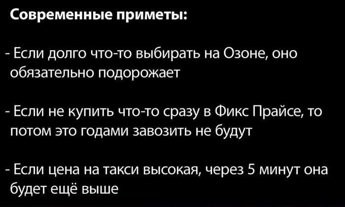 Современные приметы Если долго что то выбирать на Озоне оно обязательно подорожает Если не купить что то сразу в Фикс Прайсе то потом это годами завозить не будут Если цена на такси высокая через 5 минут она будет ещё выше