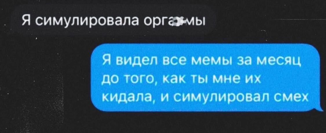 Я симулировала оргазмы Я видел все мемы за месяц до того как ты мне их кидала и симулировал смех