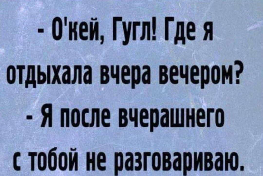 Окей Гугл Где я отдыхала вчера вечером Я после вчерашнего с тобой не разговариваю