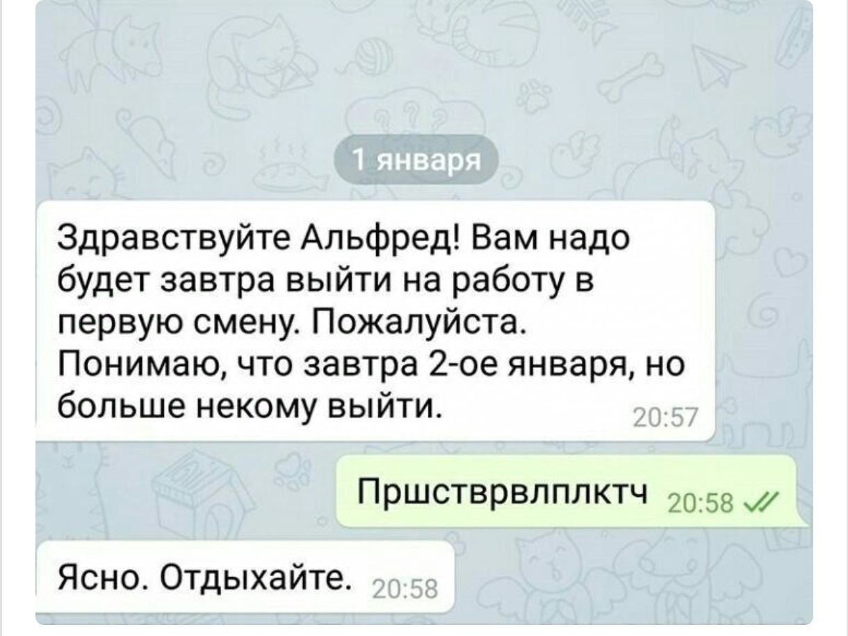 Здравствуйте Альфред Вам надо будет завтра выйти на работу в первую смену Пожалуйста Понимаю что завтра 2 ое января но больше некому выйти Пршстврвлплктч 2059 Ясно Отдыхайте