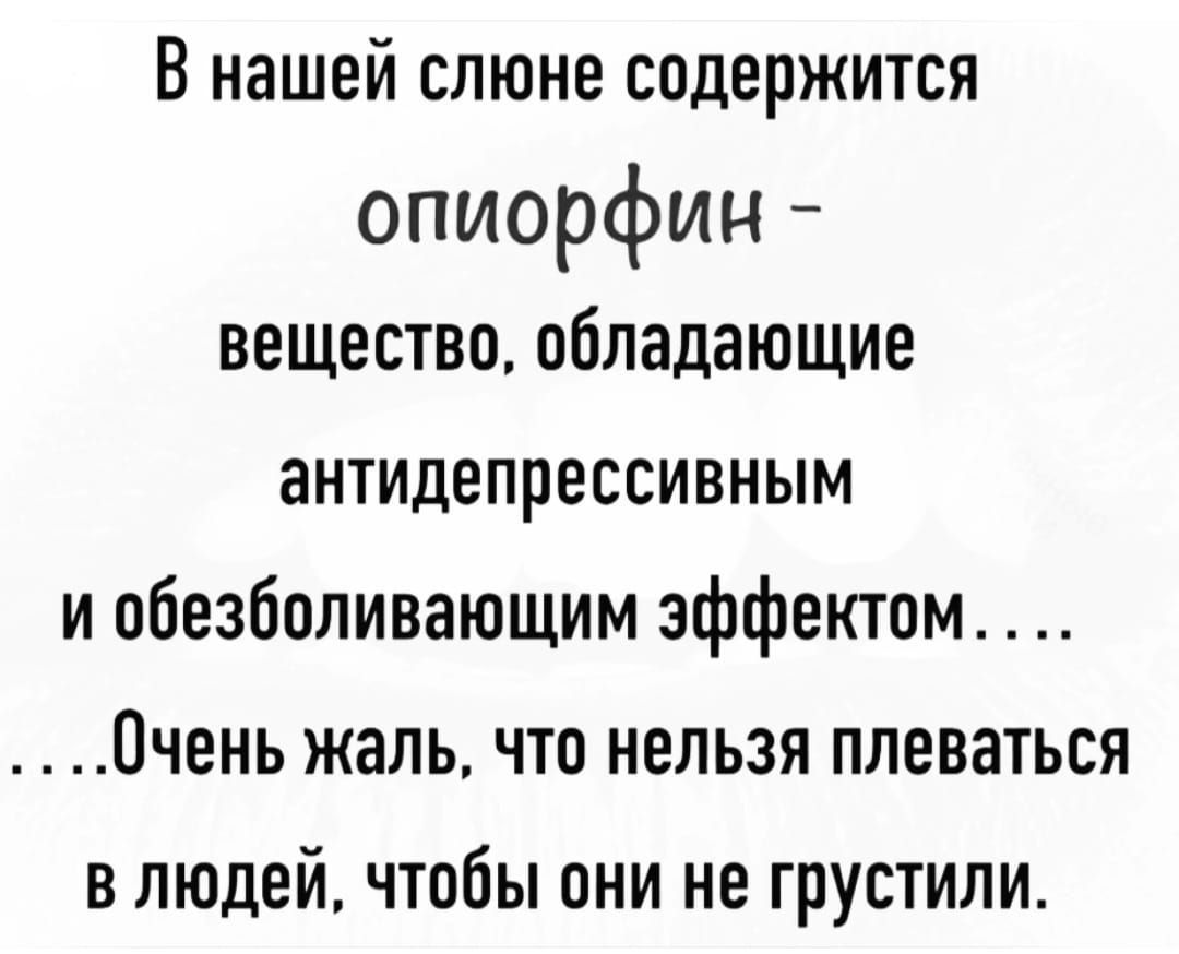 В нашей слюне содержится опиорфин вещество обладающие антидепрессивным и обезболивающим эффектом Очень жаль что нельзя плеваться в людей чтобы они не грустили