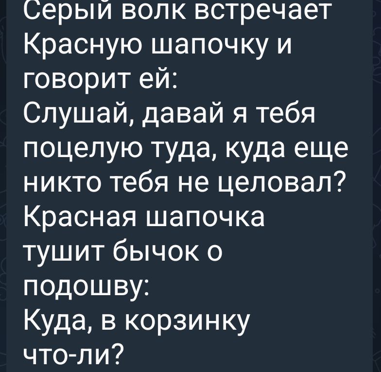 серыий волк встречает Красную шапочку и говорит ей Слушай давай я тебя поцелую туда куда еще никто тебя не целовал Красная шапочка тушит бычок о подошву Куда в корзинку что ли