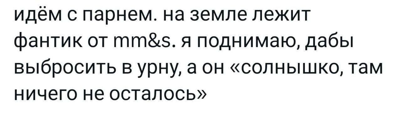 идём с парнем на земле лежит фантик от ттп5 я поднимаю дабы выбросить в урну а он солнышко там ничего не осталось