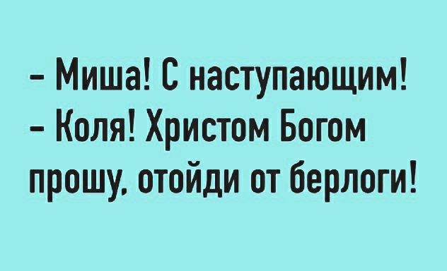 Миша С наступающим Коля Христом Богом прошу отойди от берлоги