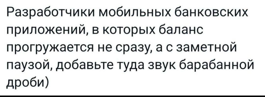 Разработчики мобильных банковских приложений в которых баланс прогружается не сразу а с заметной паузой добавьте туда звук барабанной дроби