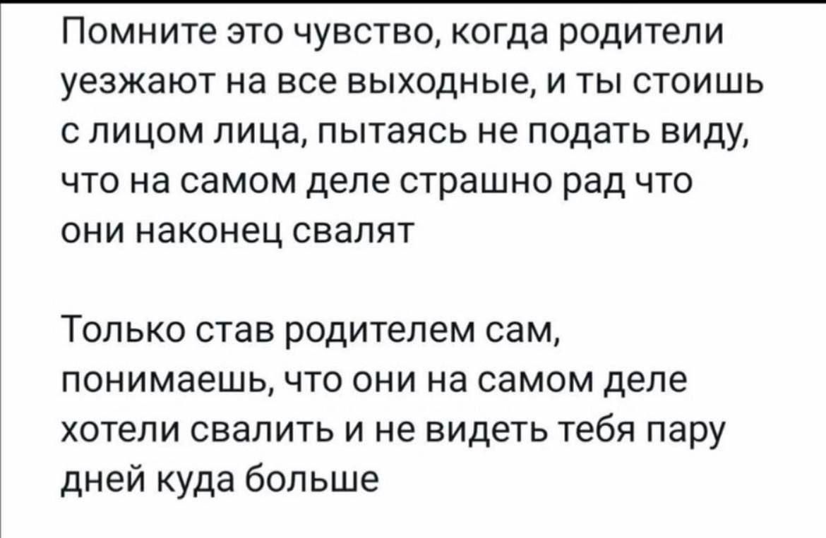 Помните это чувство когда родители уезжают на все выходные и ты стоишь слицом лица пытаясь не подать виду что на самом деле страшно рад что они наконец свалят Только став родителем сам понимаешь что они на самом деле хотели свалить и не видеть тебя пару дней куда больше