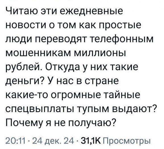 Читаю эти ежедневные новости о том как простые люди переводят телефонным мошенникам миллионы рублей Откуда у них такие деньги У нас в стране какие то огромные тайные спецвыплаты тупым выдают Почему я не получаю 2011 24 дек 24 З1К Просмотры