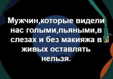 Мужчинкоторые виделйд нас голымипьянымив слезах и без макияжа в живых оставлять нельзя