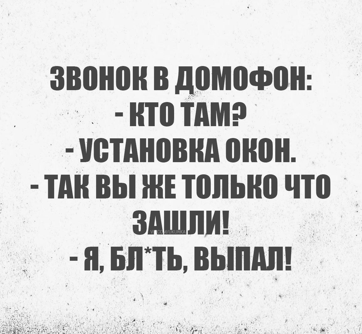 ЗВОНОК В ДОМОФОН КТо ТАМЭ УСТАНОВКА ОКОН ТАК ВЫ ЖЕ ТОЛЬКО ЧТО ЗАШЛИ й БЛТЬ ВЫПАЛ