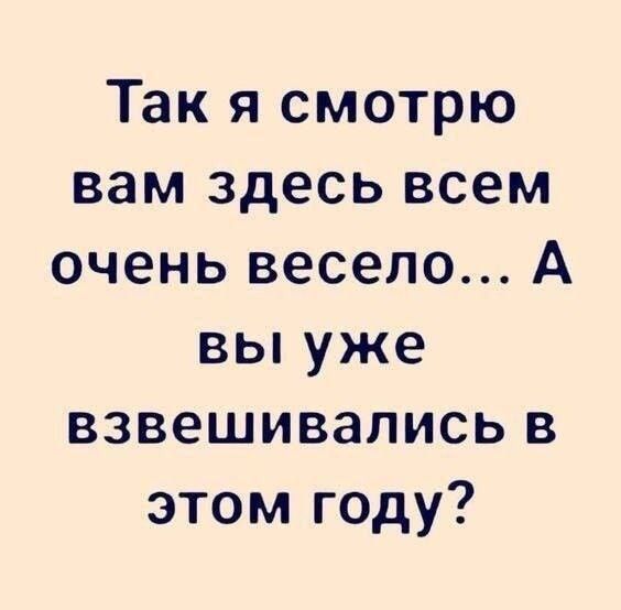 Так я смотрю вам здесь всем очень весело А вы уже взвешивались в этом году