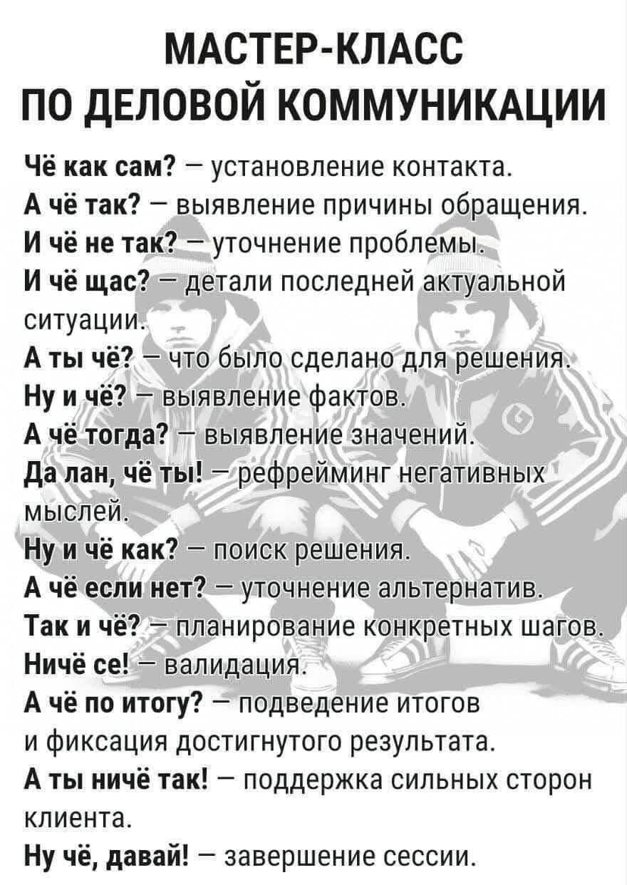 МАСТЕР КЛАСС ПО ДЕЛОВОЙ КОММУНИКАЦИИ Чё как сам установление контакта Ачё так выявление причины обращения Ичё не так уточнение проблемы И чё щасЭдтдетали последней актуальной ситуации Аты чё что было сделано длярешения Ну и чё звыявление фактов А чё тогда выявление значений Далан чё ты рефрейминг негативных мыслей Нуичё как поиск решения Ачё еслинн