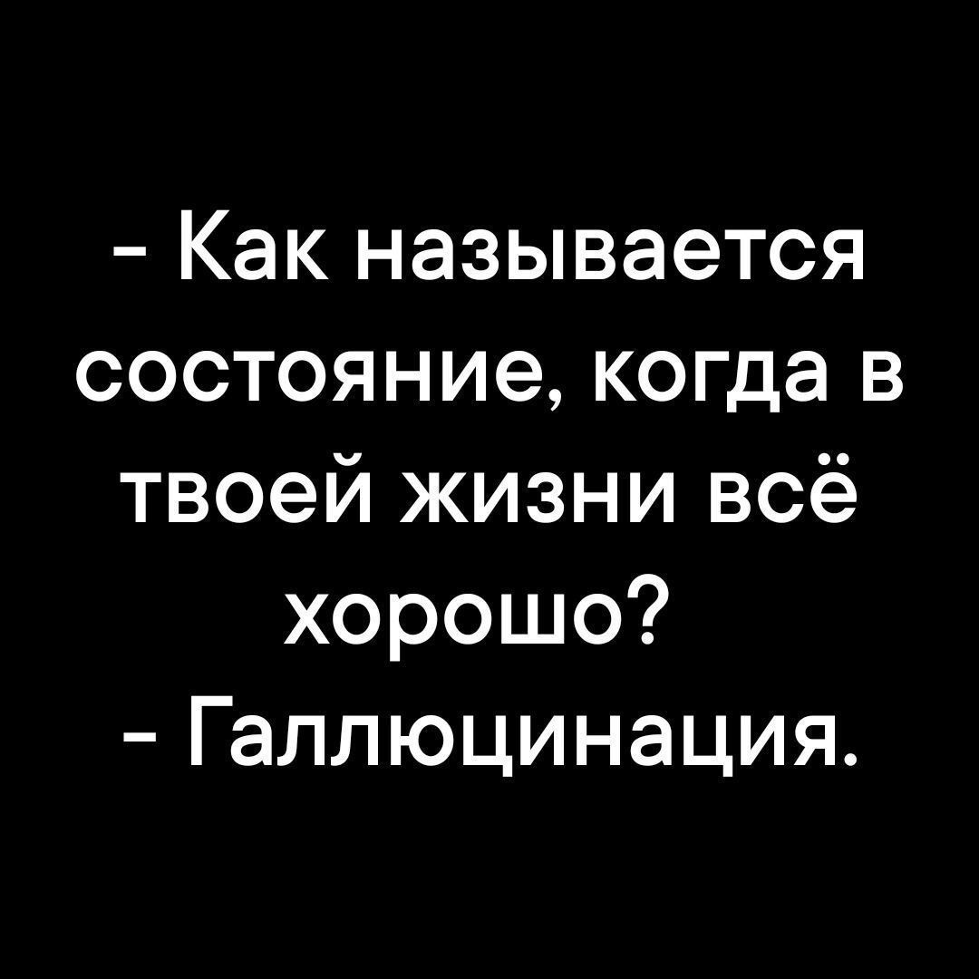 Как называется состояние когда в твоей жизни всё хорошо Галлюцинация