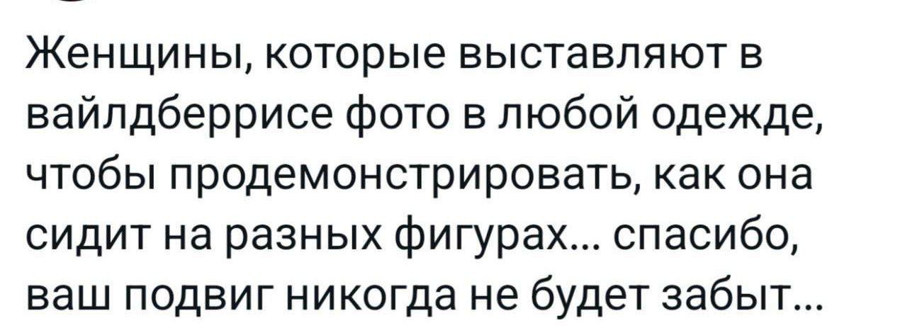 Женщины которые выставляют в вайлдберрисе фото в любой одежде чтобы продемонстрировать как она сидит на разных фигурах спасибо ваш подвиг никогда не будет забыт