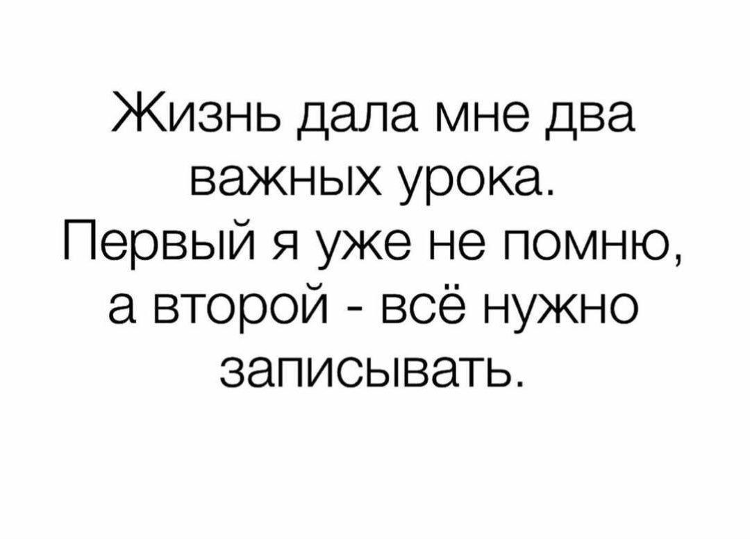 Жизнь дала мне два важных урока Первый я уже не помню а второй всё нужно записывать