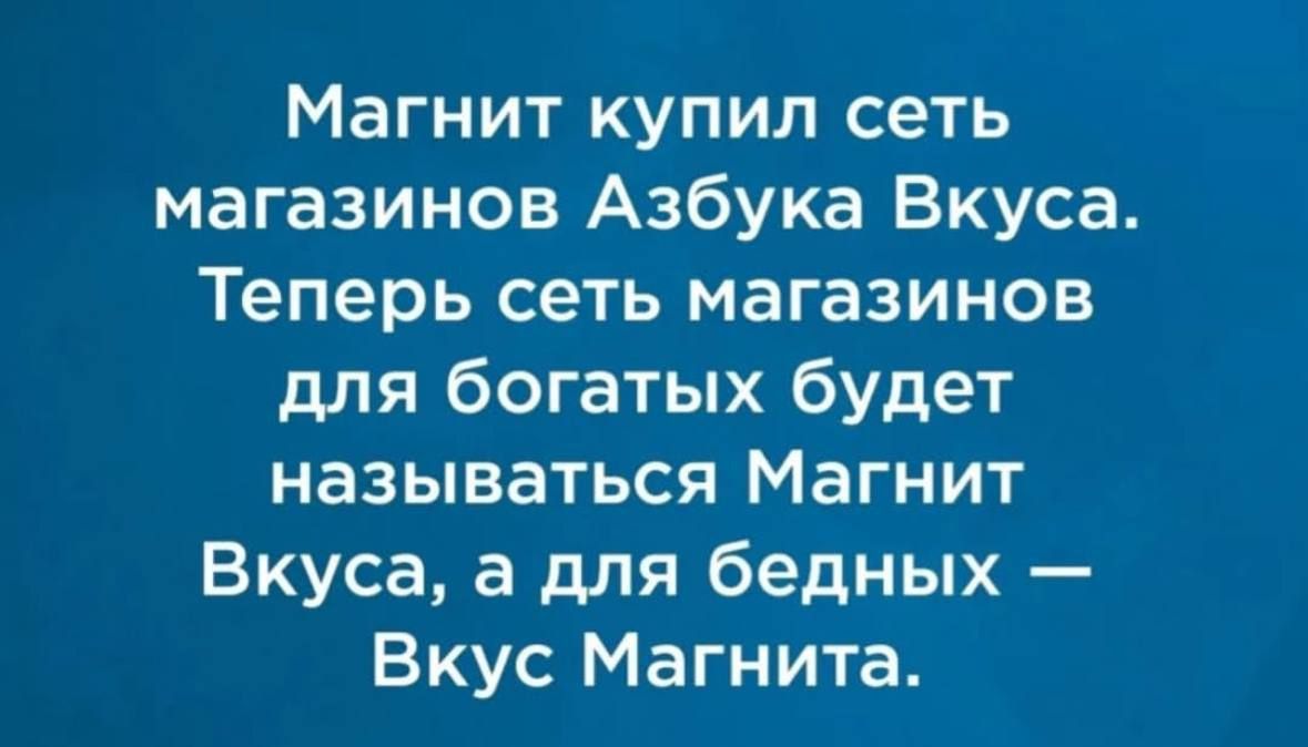 Магнит купил сеть магазинов Азбука Вкуса. Теперь сеть магазинов для богатых будет называться Магнит Вкуса, а для бедных — Вкус Магнита.