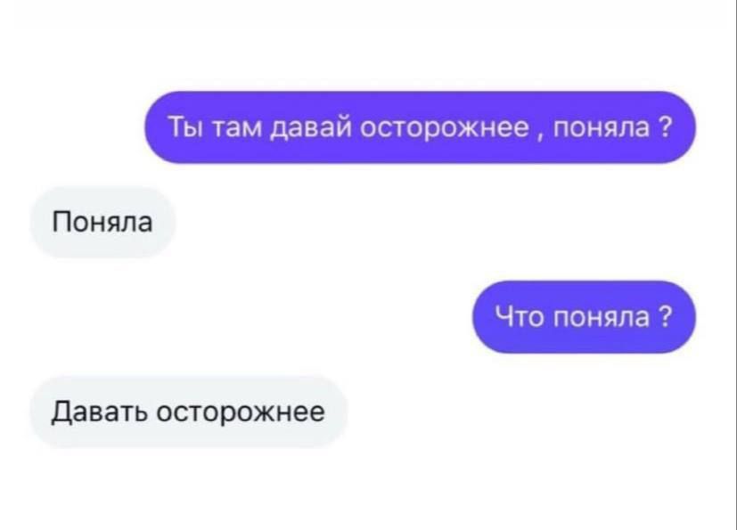 Ты там давай осторожнее, поняла? Поняла. Что поняла? Давать осторожнее.
