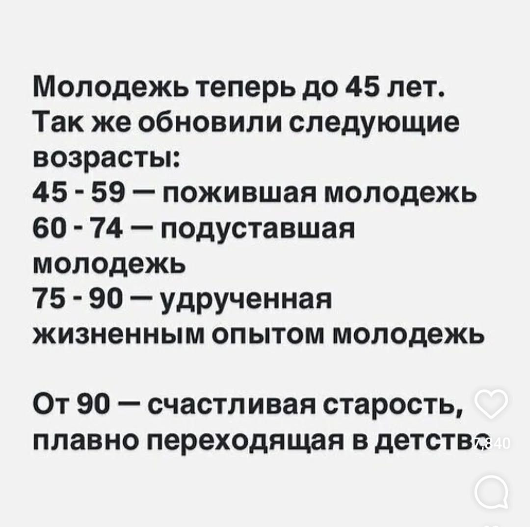 Молодежь теперь до 45 лет.
Так же обновили следующие возраста:
45 - 59 — поживающая молодежь
60 - 74 — подстужашая молодежь
75 - 90 — удрученная жизненным опытом молодежь
От 90 — счастливая старость, плавно переходящая в детство.