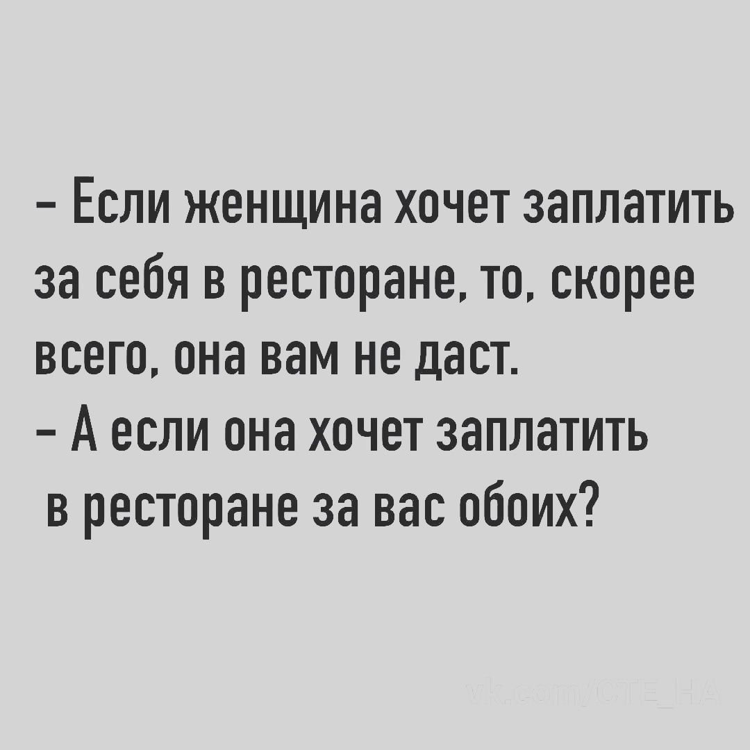 - Если женщина хочет заплатить за себя в ресторане, то, скорее всего, она вам не даст.
- А если она хочет заплатить в ресторане за вас обоих?
