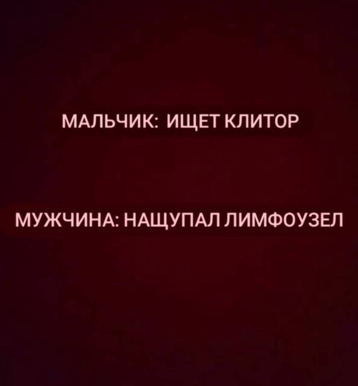 МАЛЬЧИК: ИЩЕТ КЛИТОР
МУЖЧИНА: НАЩУПАЛ ЛИМФОУЗЕЛ