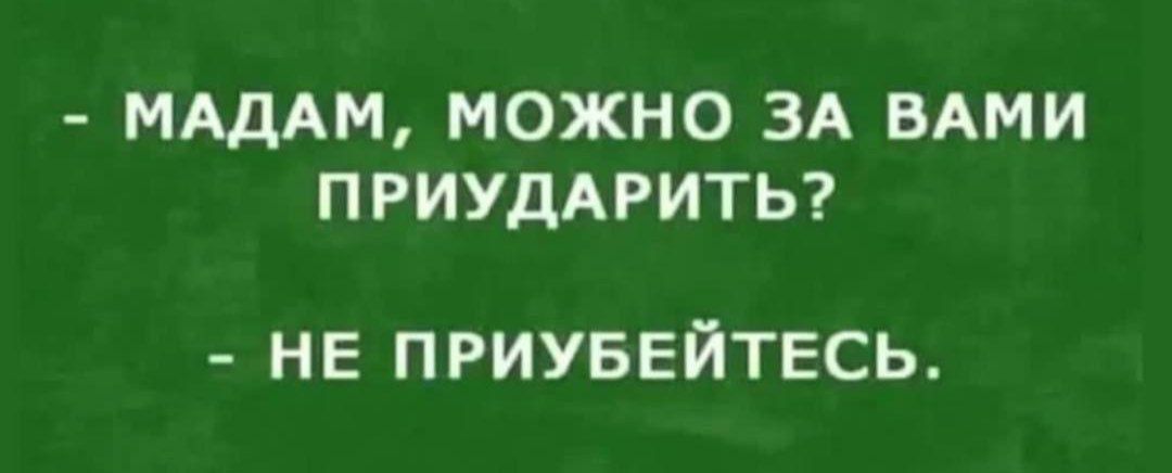 - Мадам, можно за вами приидарить?
- Не приубейтесь.